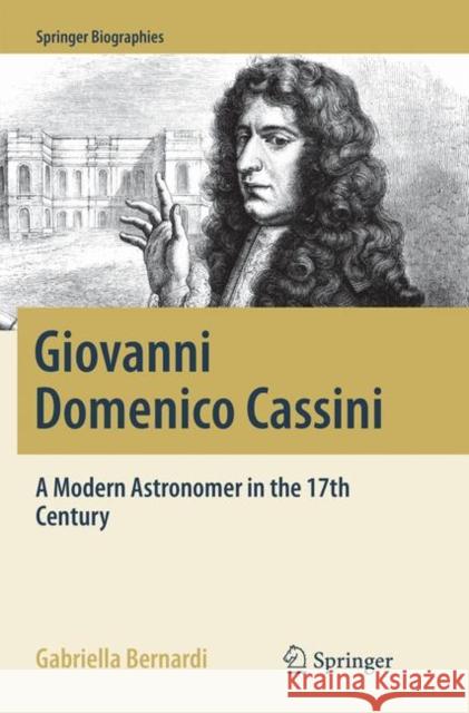 Giovanni Domenico Cassini: A Modern Astronomer in the 17th Century Bernardi, Gabriella 9783319875651 Springer