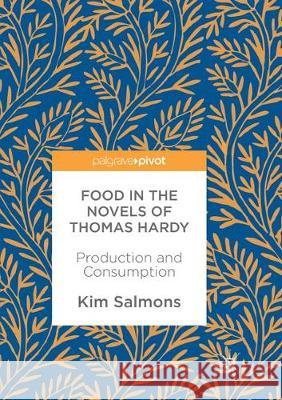 Food in the Novels of Thomas Hardy: Production and Consumption Salmons, Kim 9783319875668 Palgrave MacMillan