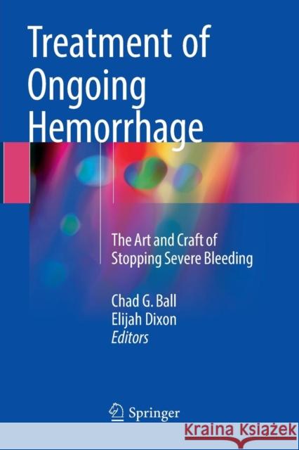 Treatment of Ongoing Hemorrhage: The Art and Craft of Stopping Severe Bleeding Ball, Chad G. 9783319875712 Springer