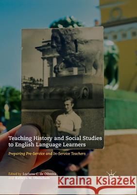 Teaching History and Social Studies to English Language Learners: Preparing Pre-Service and In-Service Teachers de Oliveira, Luciana C. 9783319876221