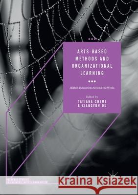 Arts-Based Methods and Organizational Learning: Higher Education Around the World Chemi, Tatiana 9783319876412 Palgrave MacMillan