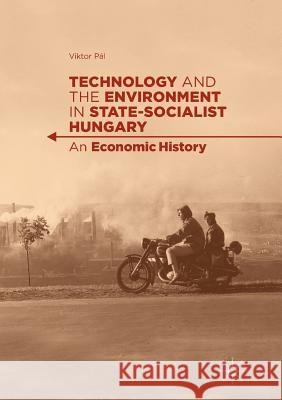 Technology and the Environment in State-Socialist Hungary: An Economic History Pál, Viktor 9783319876498 Palgrave MacMillan