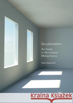 Secularization: An Essay in Normative Metaphysics Steinvorth, Ulrich 9783319876603 Palgrave MacMillan