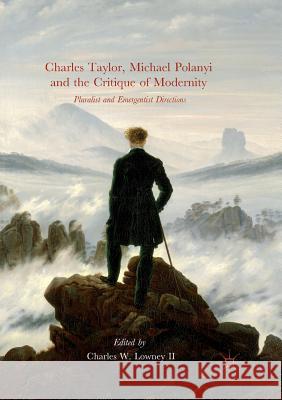 Charles Taylor, Michael Polanyi and the Critique of Modernity: Pluralist and Emergentist Directions Lowney II, Charles W. 9783319876658 Palgrave Macmillan