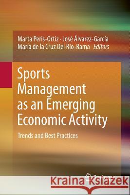 Sports Management as an Emerging Economic Activity: Trends and Best Practices Peris-Ortiz, Marta 9783319876689 Springer