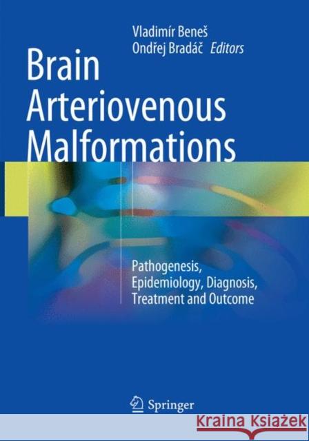 Brain Arteriovenous Malformations: Pathogenesis, Epidemiology, Diagnosis, Treatment and Outcome Benes, Vladimír 9783319876832 Springer