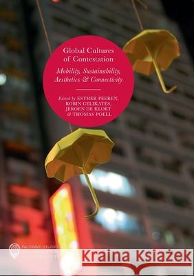 Global Cultures of Contestation: Mobility, Sustainability, Aesthetics & Connectivity Peeren, Esther 9783319876894 Palgrave MacMillan