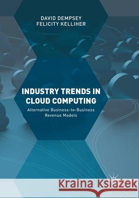 Industry Trends in Cloud Computing: Alternative Business-To-Business Revenue Models Dempsey, David 9783319876931 Palgrave MacMillan