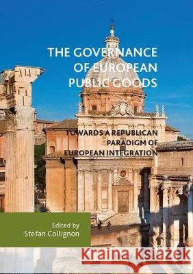 The Governance of European Public Goods: Towards a Republican Paradigm of European Integration Collignon, Stefan 9783319876993 Palgrave MacMillan