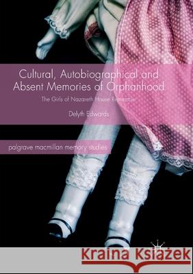 Cultural, Autobiographical and Absent Memories of Orphanhood: The Girls of Nazareth House Remember Edwards, Delyth 9783319877051