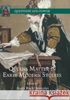 Queens Matter in Early Modern Studies Anna Riehl Bertolet 9783319877082