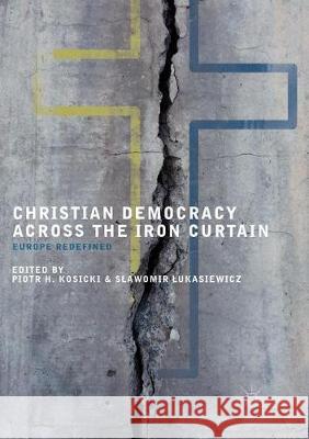 Christian Democracy Across the Iron Curtain: Europe Redefined Kosicki, Piotr H. 9783319877198