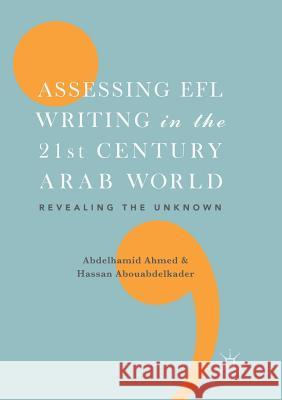 Assessing Efl Writing in the 21st Century Arab World: Revealing the Unknown Ahmed, Abdelhamid 9783319877242 Palgrave MacMillan