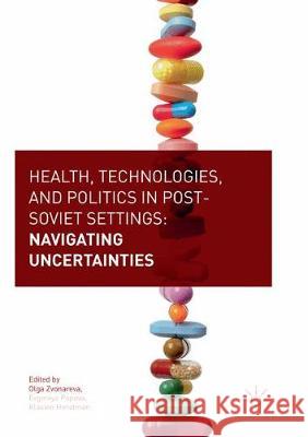 Health, Technologies, and Politics in Post-Soviet Settings: Navigating Uncertainties Zvonareva, Olga 9783319877358 Palgrave MacMillan