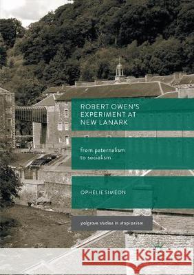 Robert Owen's Experiment at New Lanark: From Paternalism to Socialism Siméon, Ophélie 9783319877525 Palgrave MacMillan
