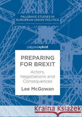 Preparing for Brexit: Actors, Negotiations and Consequences McGowan, Lee 9783319877587 Palgrave MacMillan