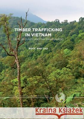 Timber Trafficking in Vietnam: Crime, Security and the Environment Cao, Ngoc Anh 9783319877624 Palgrave MacMillan
