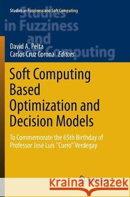 Soft Computing Based Optimization and Decision Models: To Commemorate the 65th Birthday of Professor José Luis Curro Verdegay Pelta, David A. 9783319877631
