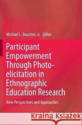 Participant Empowerment Through Photo-Elicitation in Ethnographic Education Research: New Perspectives and Approaches Boucher Jr, Michael Lee 9783319877891