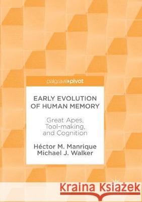 Early Evolution of Human Memory: Great Apes, Tool-Making, and Cognition Manrique, Héctor M. 9783319877969 Palgrave MacMillan