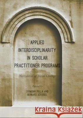 Applied Interdisciplinarity in Scholar Practitioner Programs: Narratives of Social Change Pulla, Siomonn 9783319877983