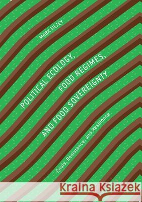 Political Ecology, Food Regimes, and Food Sovereignty: Crisis, Resistance, and Resilience Tilzey, Mark 9783319878195