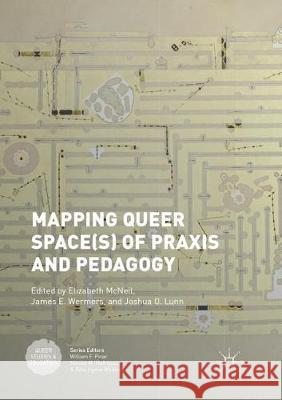 Mapping Queer Space(s) of Praxis and Pedagogy Elizabeth McNeil James E. Wermers Joshua O. Lunn 9783319878386 Palgrave MacMillan