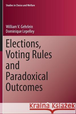 Elections, Voting Rules and Paradoxical Outcomes William V. Gehrlein Dominique Lepelley 9783319878454 Springer