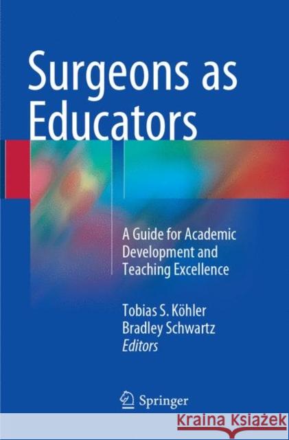 Surgeons as Educators: A Guide for Academic Development and Teaching Excellence Köhler, Tobias S. 9783319878560 Springer