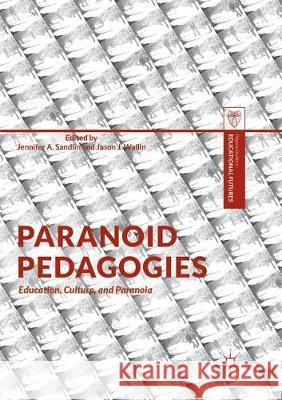 Paranoid Pedagogies: Education, Culture, and Paranoia Sandlin, Jennifer A. 9783319878669