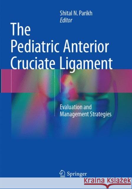 The Pediatric Anterior Cruciate Ligament: Evaluation and Management Strategies Parikh, Shital N. 9783319878683