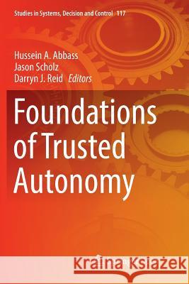 Foundations of Trusted Autonomy Hussein A. Abbass Jason Scholz Darryn J. Reid 9783319878799