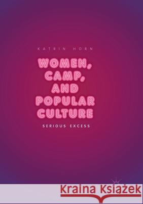 Women, Camp, and Popular Culture: Serious Excess Horn, Katrin 9783319878850 Palgrave MacMillan