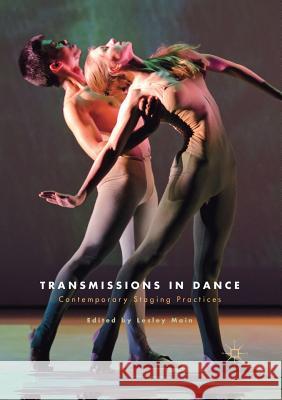 Transmissions in Dance: Contemporary Staging Practices Main, Lesley 9783319878911