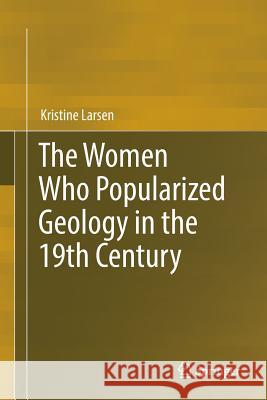 The Women Who Popularized Geology in the 19th Century Kristine Larsen 9783319879093