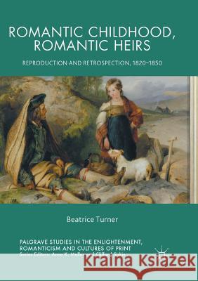 Romantic Childhood, Romantic Heirs: Reproduction and Retrospection, 1820 - 1850 Turner, Beatrice 9783319879147 Palgrave MacMillan