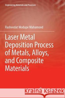 Laser Metal Deposition Process of Metals, Alloys, and Composite Materials Rasheedat Modupe Mahamood 9783319879185