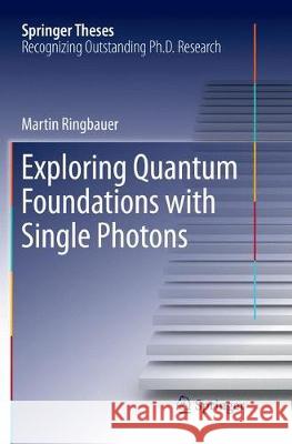 Exploring Quantum Foundations with Single Photons Martin Ringbauer 9783319879192 Springer