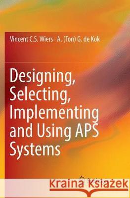 Designing, Selecting, Implementing and Using APS Systems Vincent C. S. Wiers A. (Ton) G. d 9783319879383 Springer