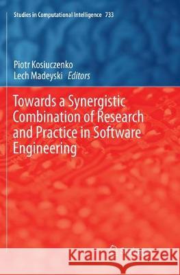 Towards a Synergistic Combination of Research and Practice in Software Engineering Piotr Kosiuczenko Lech Madeyski 9783319879741