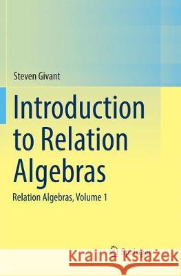 Introduction to Relation Algebras: Relation Algebras, Volume 1 Givant, Steven 9783319879819