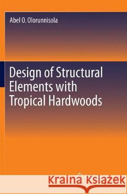 Design of Structural Elements with Tropical Hardwoods Abel O. Olorunnisola 9783319880020 Springer