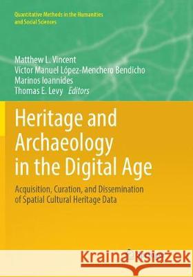 Heritage and Archaeology in the Digital Age: Acquisition, Curation, and Dissemination of Spatial Cultural Heritage Data Vincent, Matthew L. 9783319880099 Springer