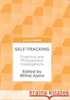 Self-Tracking: Empirical and Philosophical Investigations Ajana, Btihaj 9783319880129 Palgrave MacMillan
