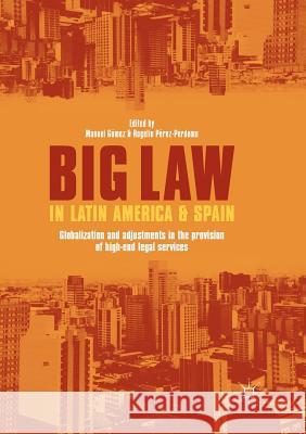 Big Law in Latin America and Spain: Globalization and Adjustments in the Provision of High-End Legal Services Gómez, Manuel 9783319880198 Palgrave MacMillan