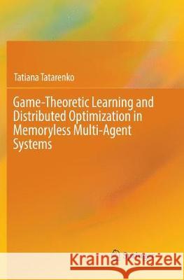 Game-Theoretic Learning and Distributed Optimization in Memoryless Multi-Agent Systems Tatiana Tatarenko 9783319880396 Springer