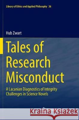 Tales of Research Misconduct: A Lacanian Diagnostics of Integrity Challenges in Science Novels Zwart, Hub 9783319880532 Springer