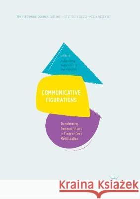 Communicative Figurations: Transforming Communications in Times of Deep Mediatization Andreas Hepp, Andreas Breiter, Uwe Hasebrink 9783319880617 Springer International Publishing AG