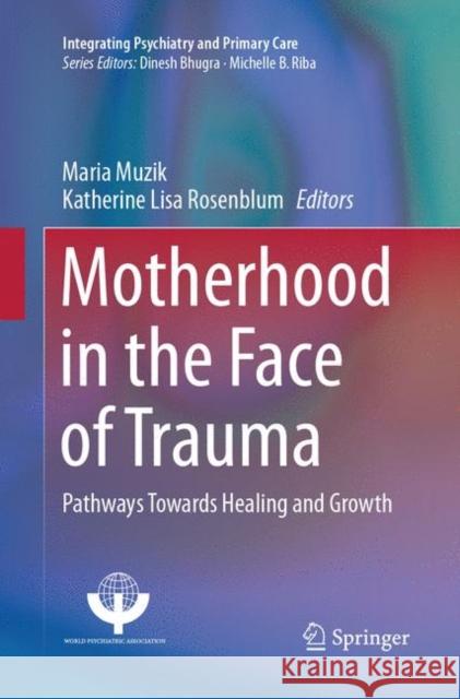 Motherhood in the Face of Trauma: Pathways Towards Healing and Growth Muzik, Maria 9783319880914 Springer