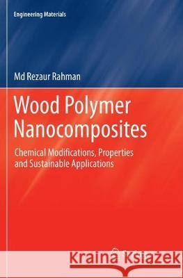 Wood Polymer Nanocomposites: Chemical Modifications, Properties and Sustainable Applications Rahman, MD Rezaur 9783319880945 Springer